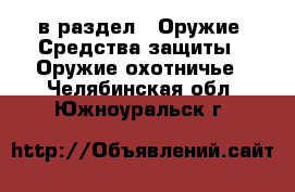  в раздел : Оружие. Средства защиты » Оружие охотничье . Челябинская обл.,Южноуральск г.